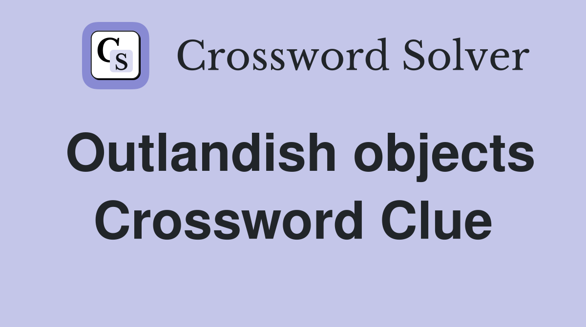 Outlandish objects Crossword Clue