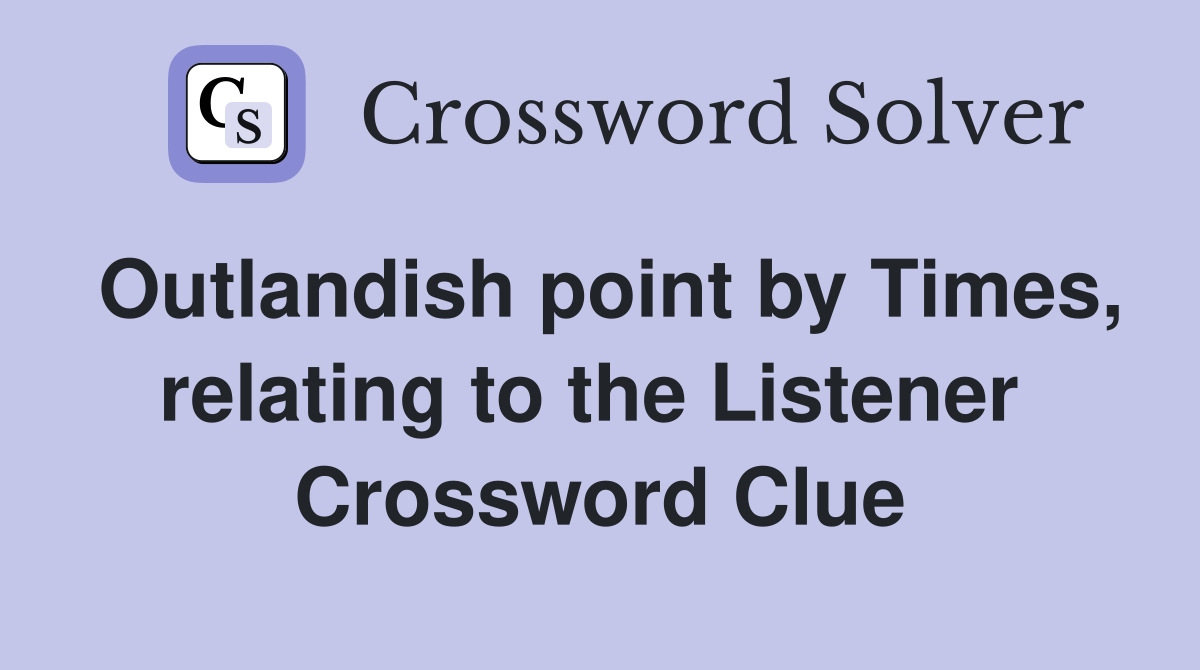 Outlandish point by Times, relating to the Listener  Crossword Clue