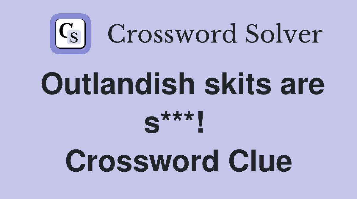 Outlandish skits are s***!  Crossword Clue