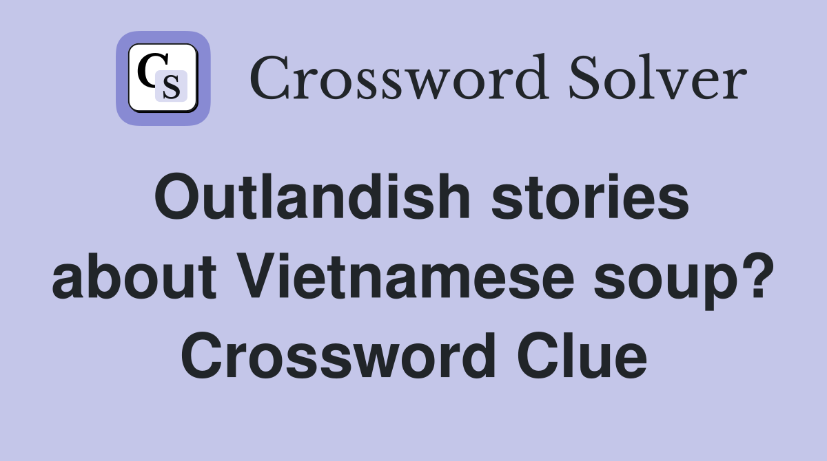 Outlandish stories about Vietnamese soup? Crossword Clue