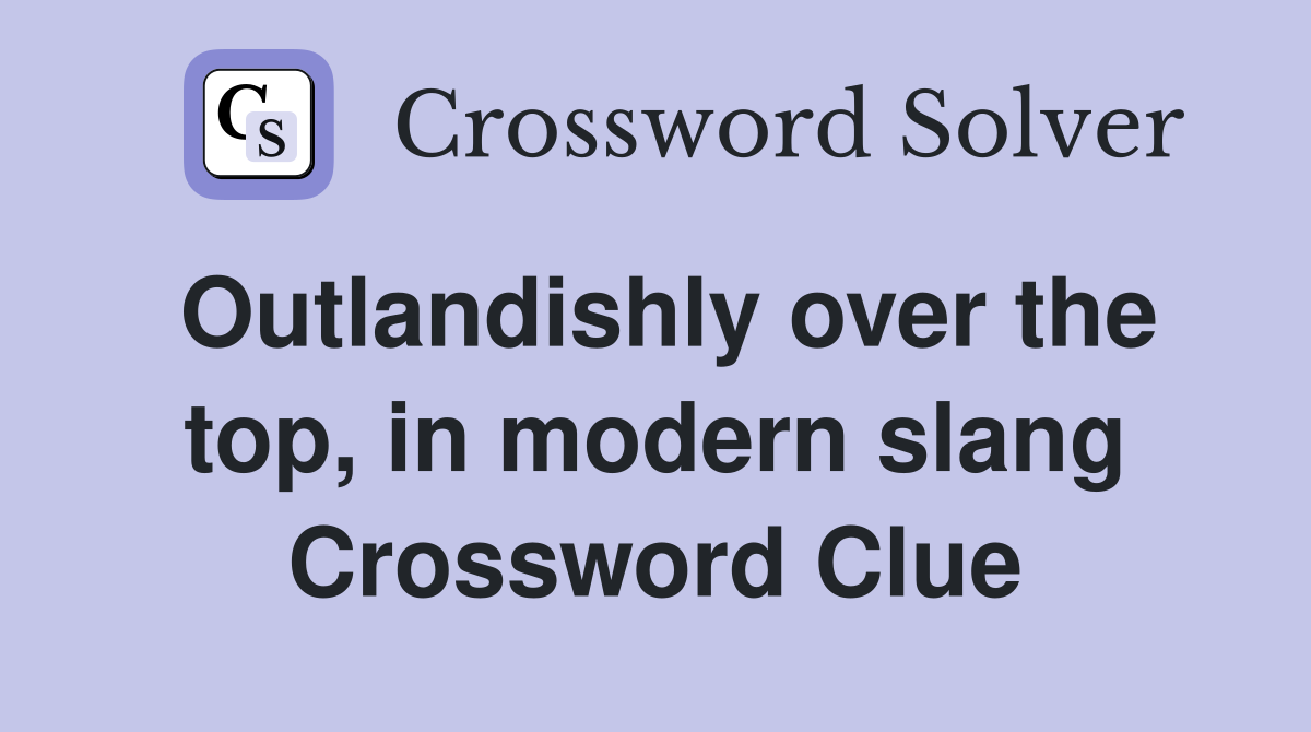 Outlandishly over the top, in modern slang Crossword Clue