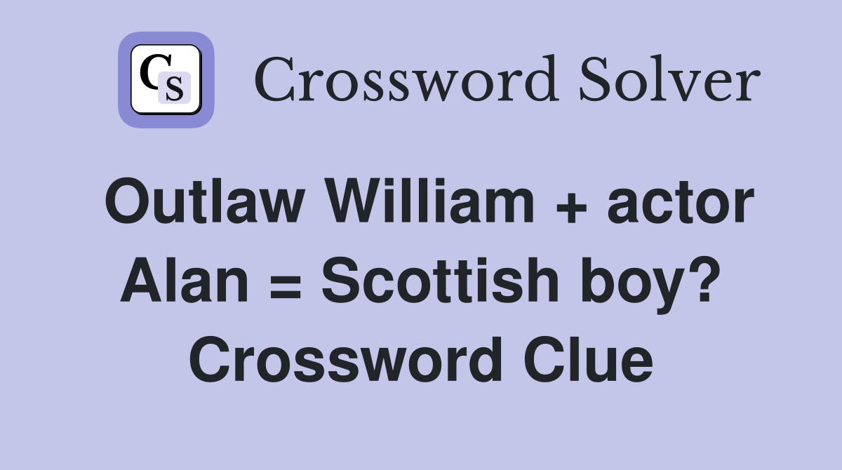 Outlaw William + actor Alan = Scottish boy? Crossword Clue