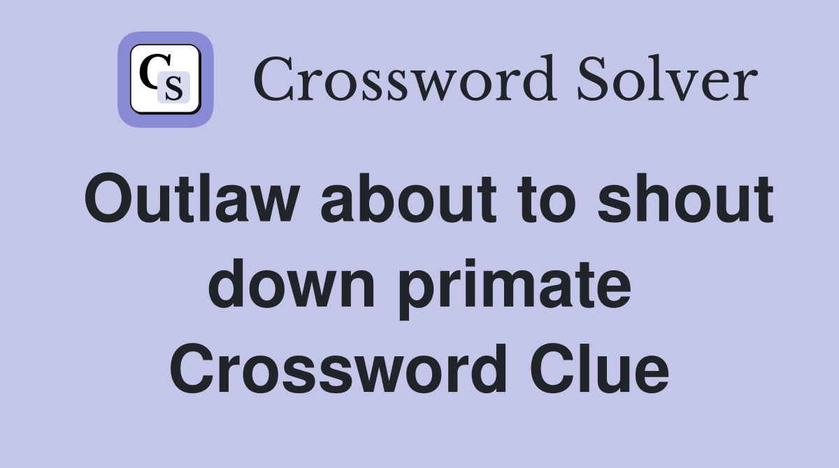 Outlaw about to shout down primate Crossword Clue