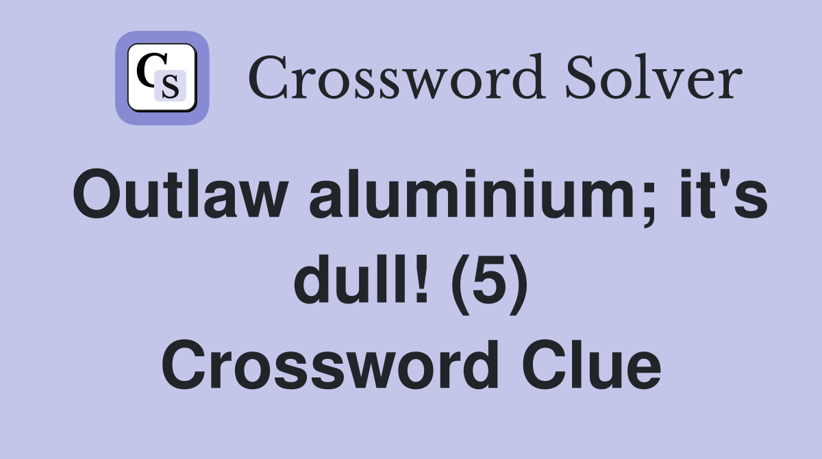 Outlaw aluminium; it's dull! (5) Crossword Clue