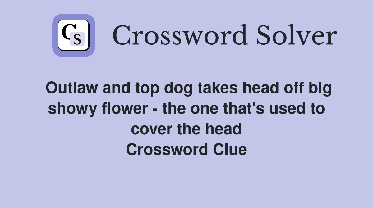 Outlaw and top dog takes head off big showy flower - the one that's used to cover the head Crossword Clue