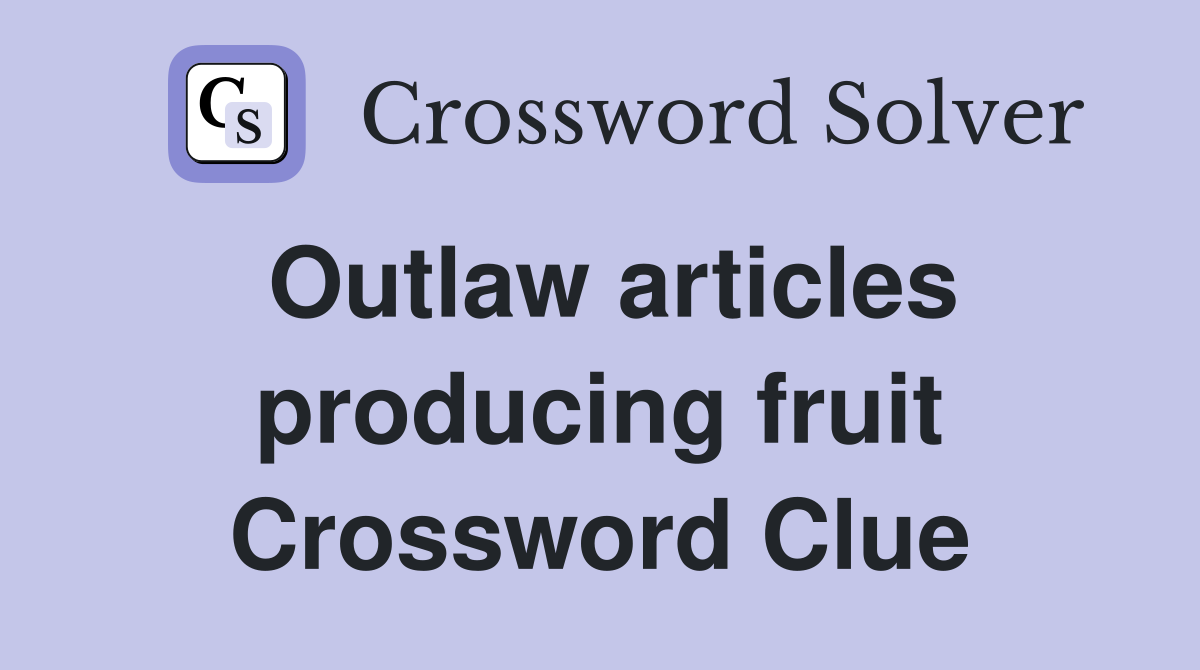 Outlaw articles producing fruit Crossword Clue