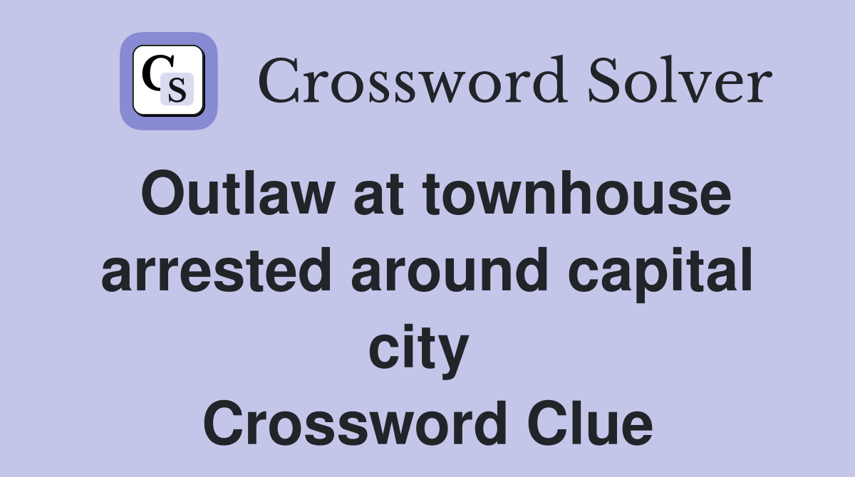 Outlaw at townhouse arrested around capital city  Crossword Clue