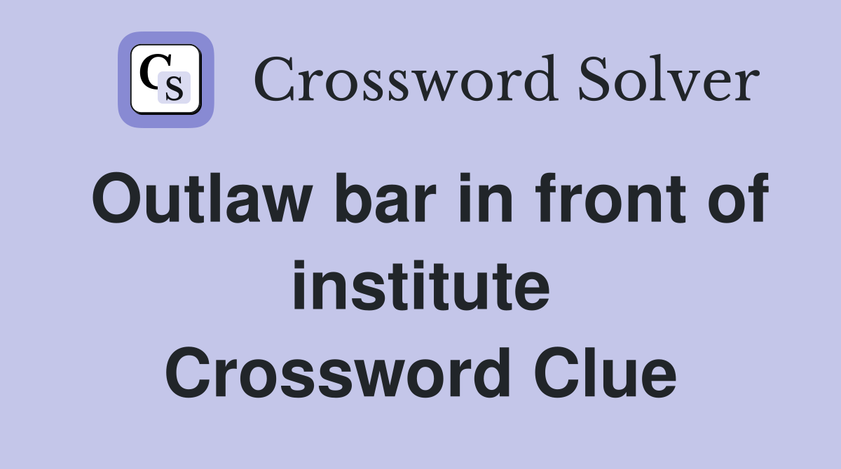 Outlaw bar in front of institute Crossword Clue