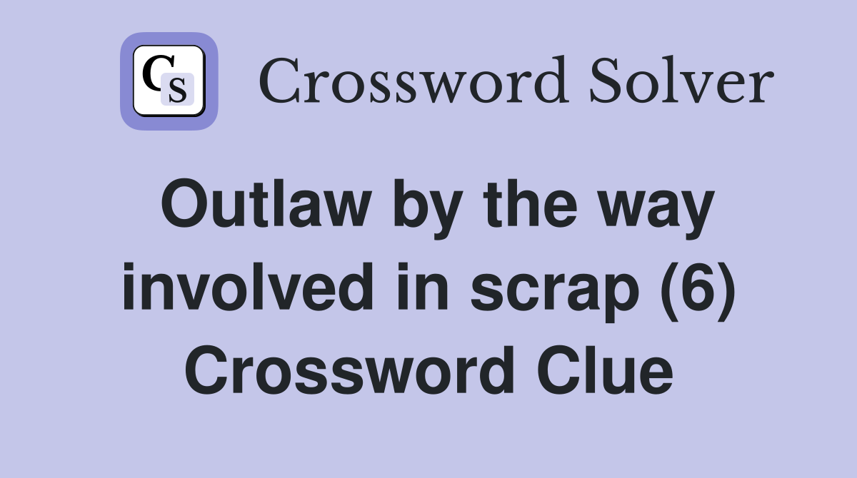 Outlaw by the way involved in scrap (6) Crossword Clue