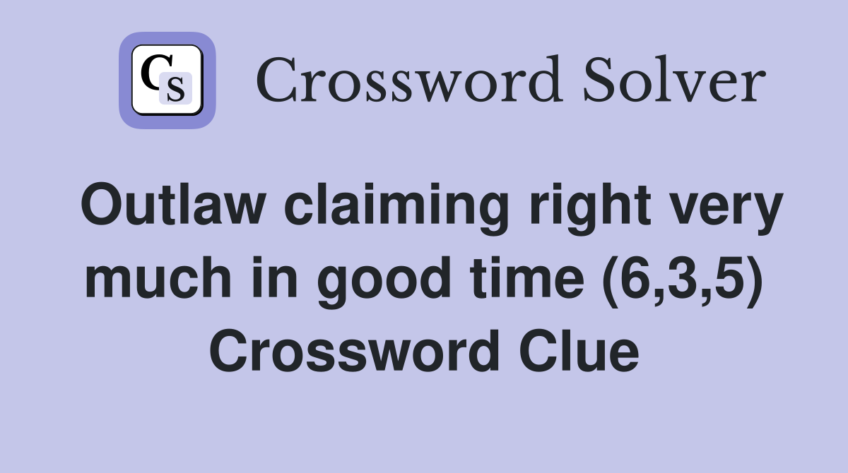 Outlaw claiming right very much in good time (6,3,5) Crossword Clue