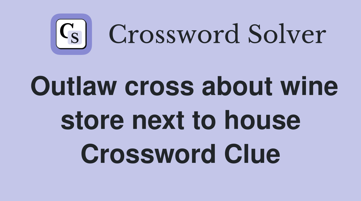 Outlaw cross about wine store next to house Crossword Clue