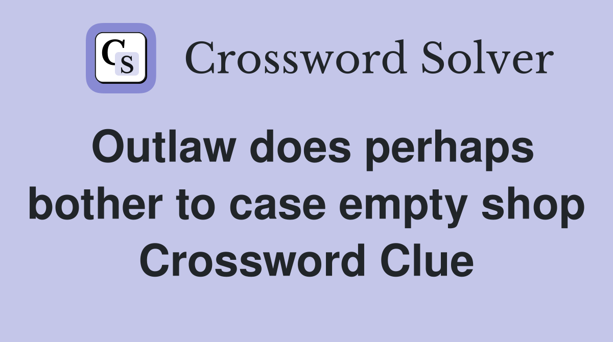 Outlaw does perhaps bother to case empty shop Crossword Clue