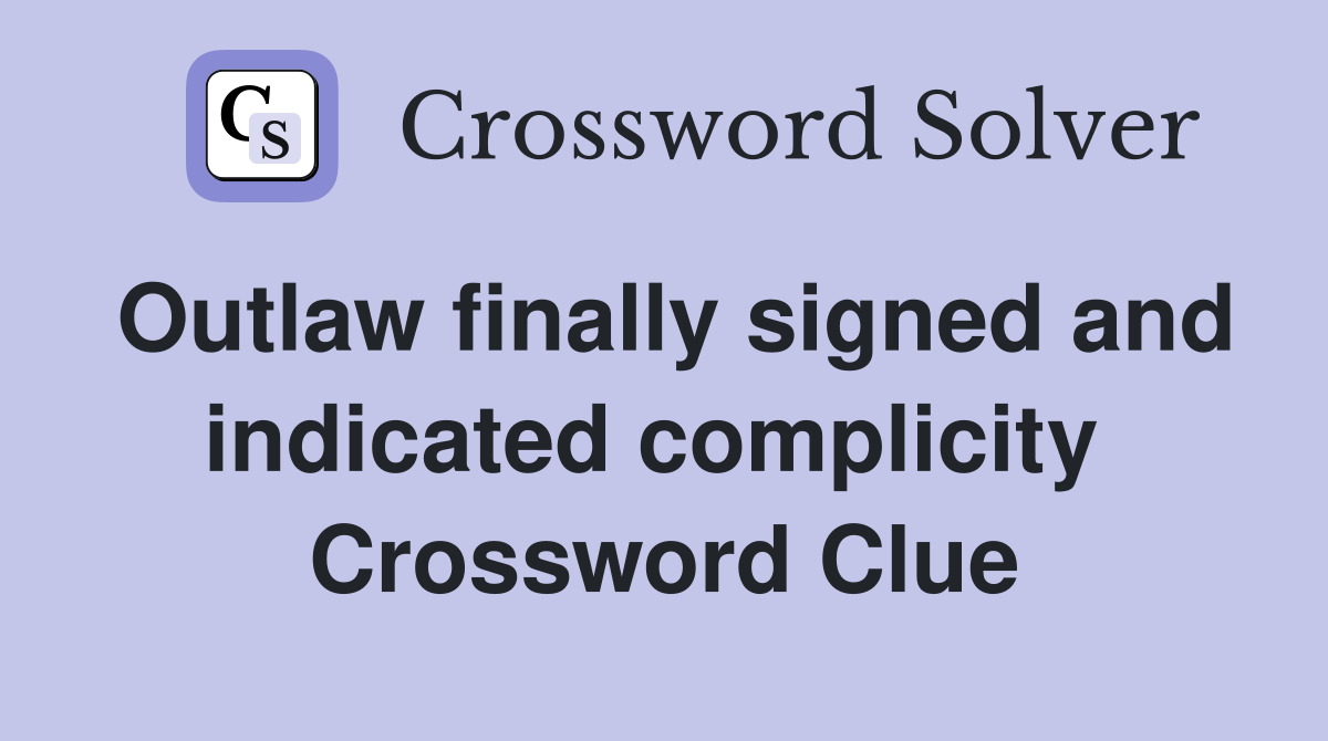 Outlaw finally signed and indicated complicity  Crossword Clue