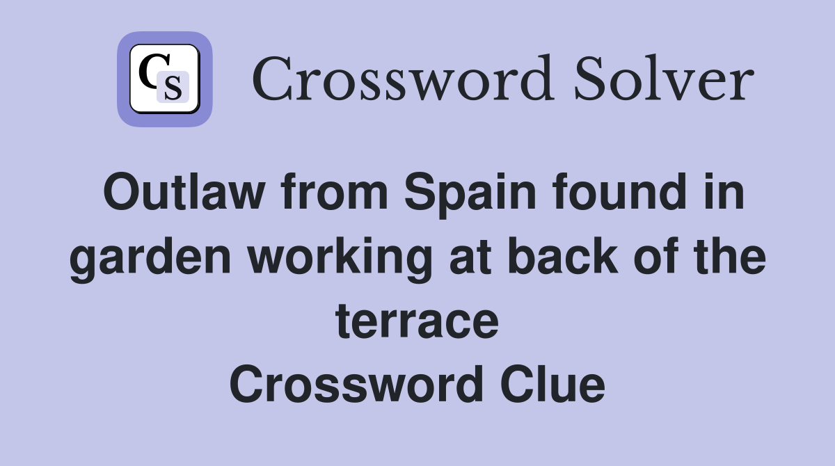 Outlaw from Spain found in garden working at back of the terrace Crossword Clue