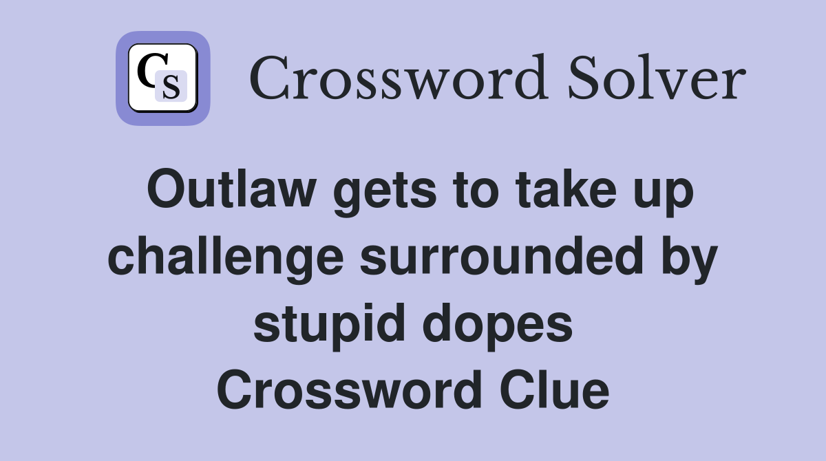 Outlaw gets to take up challenge surrounded by stupid dopes Crossword Clue