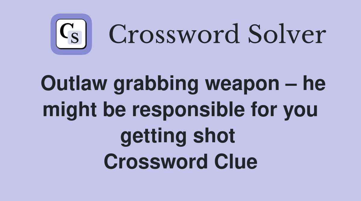 Outlaw grabbing weapon – he might be responsible for you getting shot  Crossword Clue