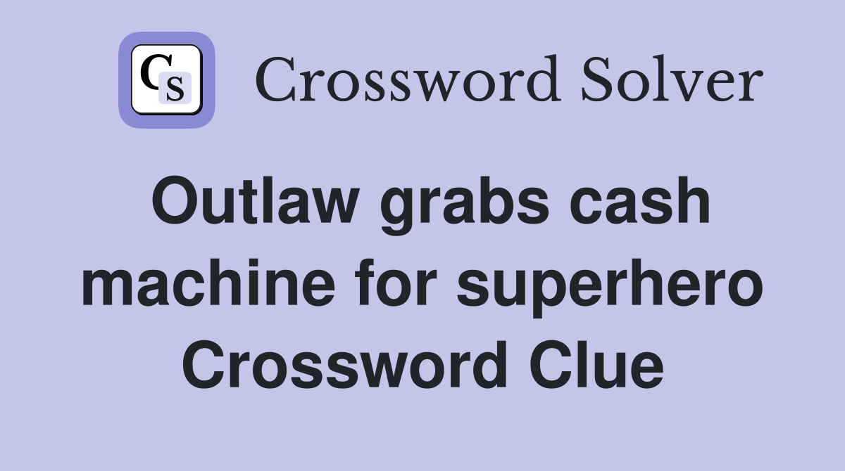 Outlaw grabs cash machine for superhero Crossword Clue