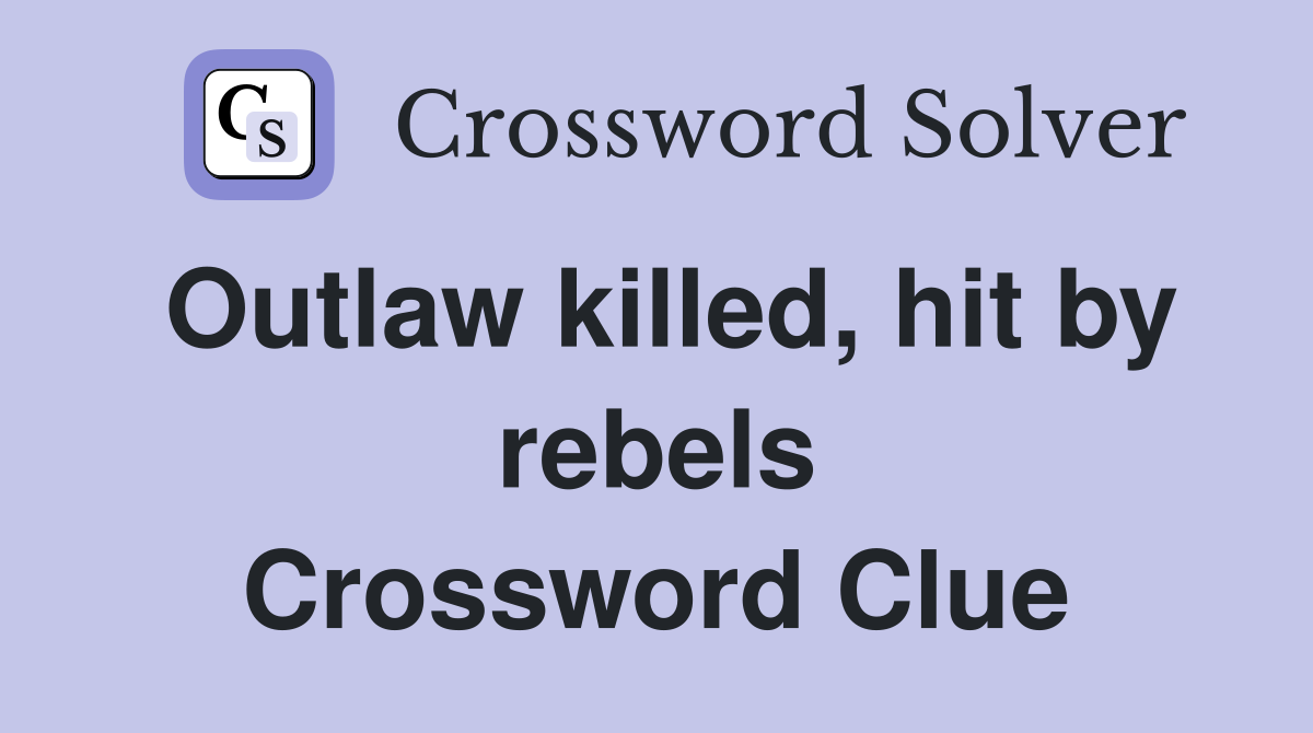 Outlaw killed, hit by rebels Crossword Clue