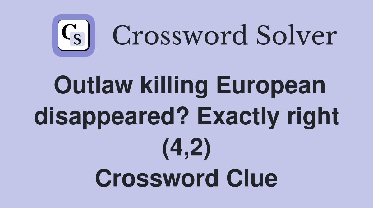 Outlaw killing European disappeared? Exactly right (4,2) Crossword Clue
