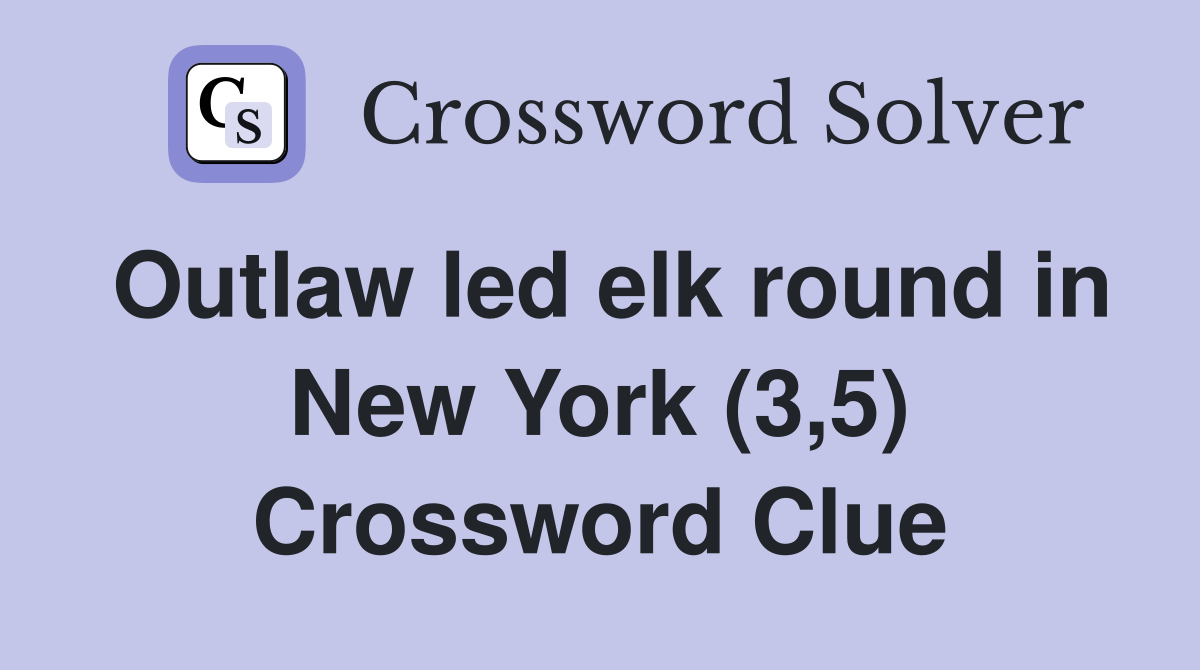 Outlaw led elk round in New York (3,5) Crossword Clue
