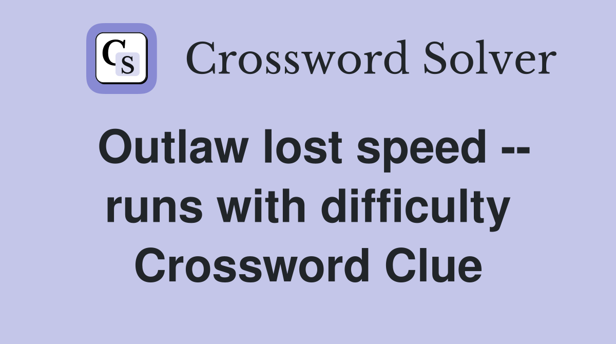 Outlaw lost speed -- runs with difficulty Crossword Clue
