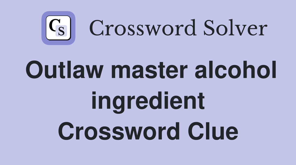 Outlaw master alcohol ingredient Crossword Clue
