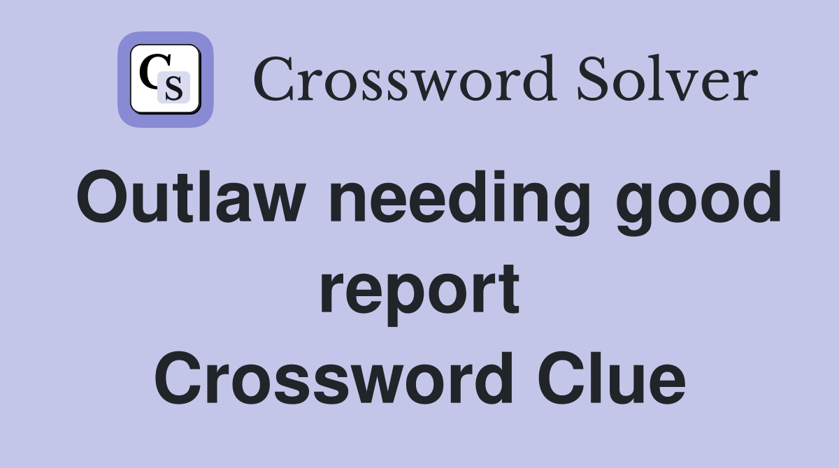 Outlaw needing good report Crossword Clue