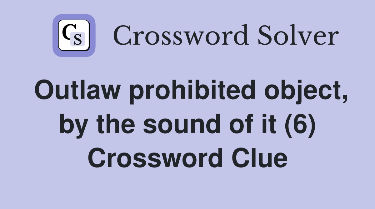 Outlaw prohibited object, by the sound of it (6) Crossword Clue