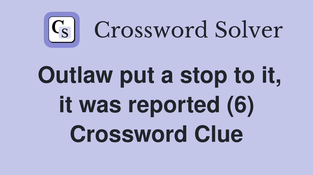 Outlaw put a stop to it, it was reported (6) Crossword Clue