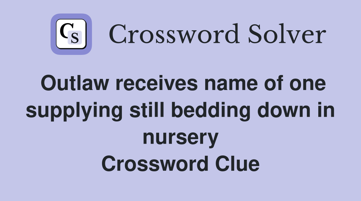Outlaw receives name of one supplying still bedding down in nursery Crossword Clue
