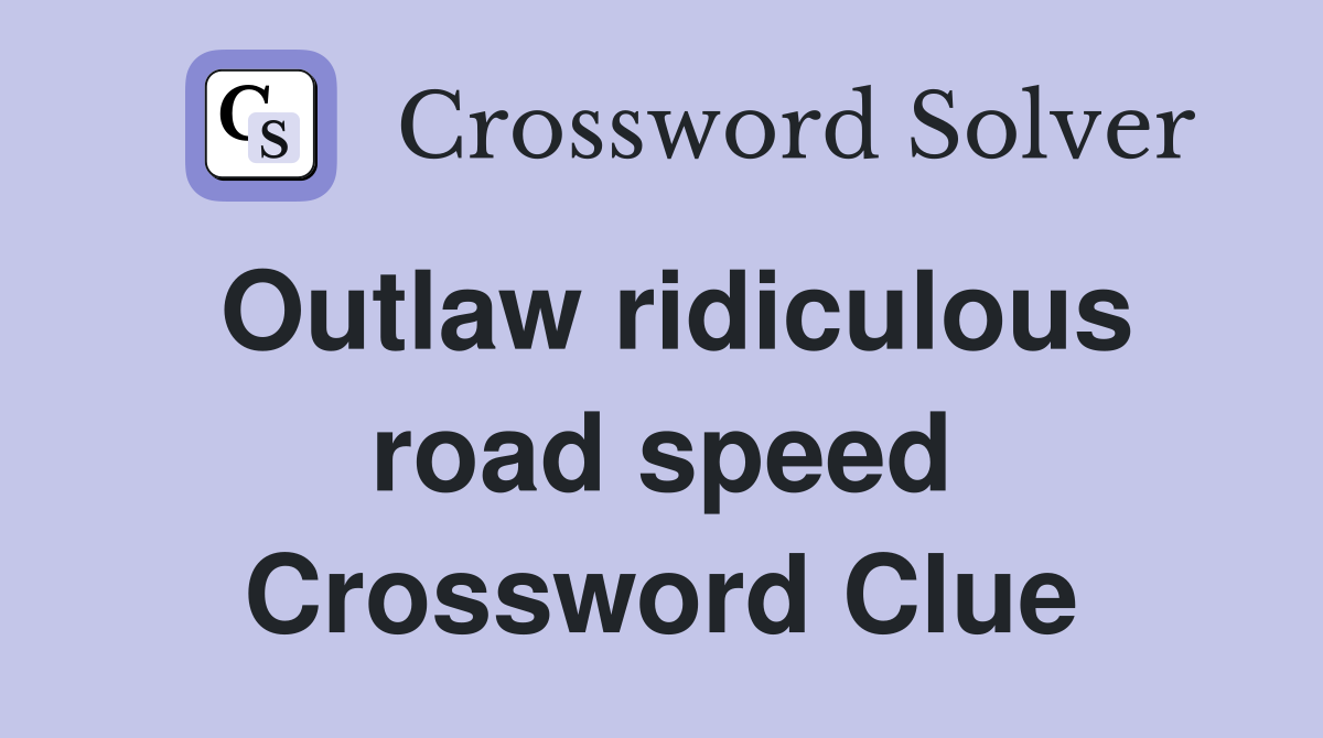Outlaw ridiculous road speed Crossword Clue