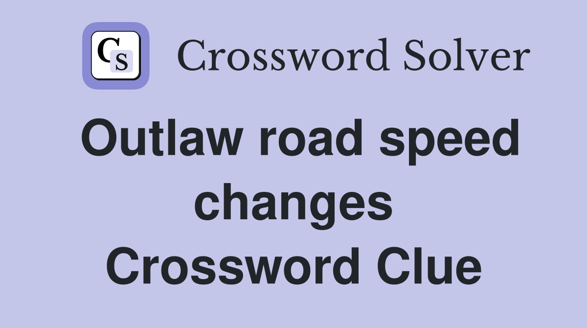 Outlaw road speed changes Crossword Clue