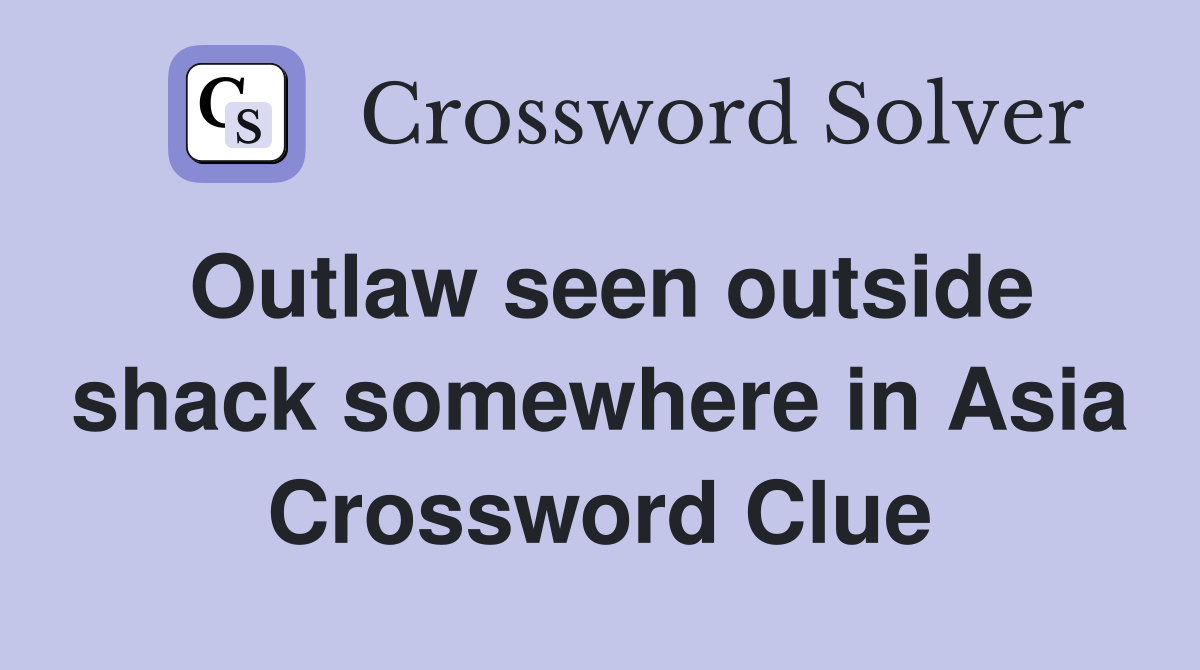 Outlaw seen outside shack somewhere in Asia Crossword Clue