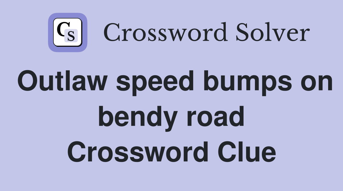Outlaw speed bumps on bendy road Crossword Clue