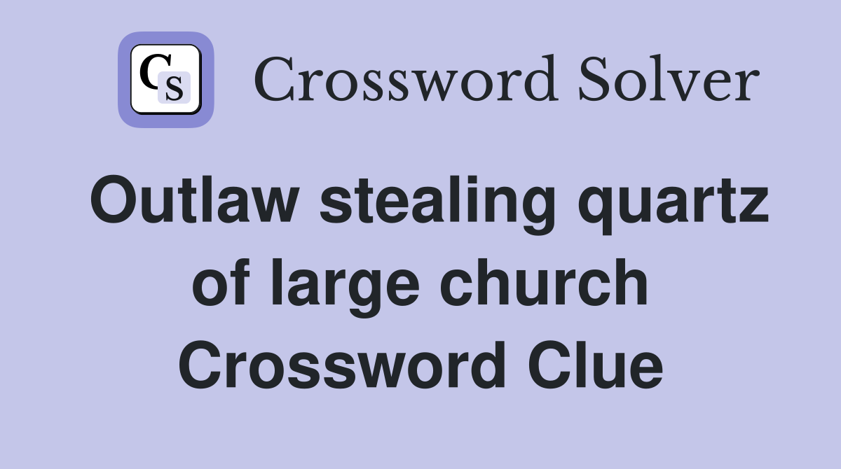 Outlaw stealing quartz of large church Crossword Clue