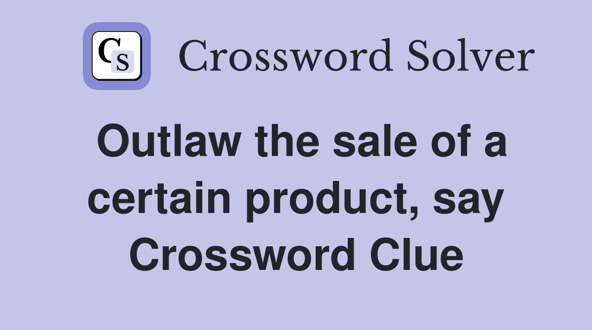 Outlaw the sale of a certain product, say Crossword Clue