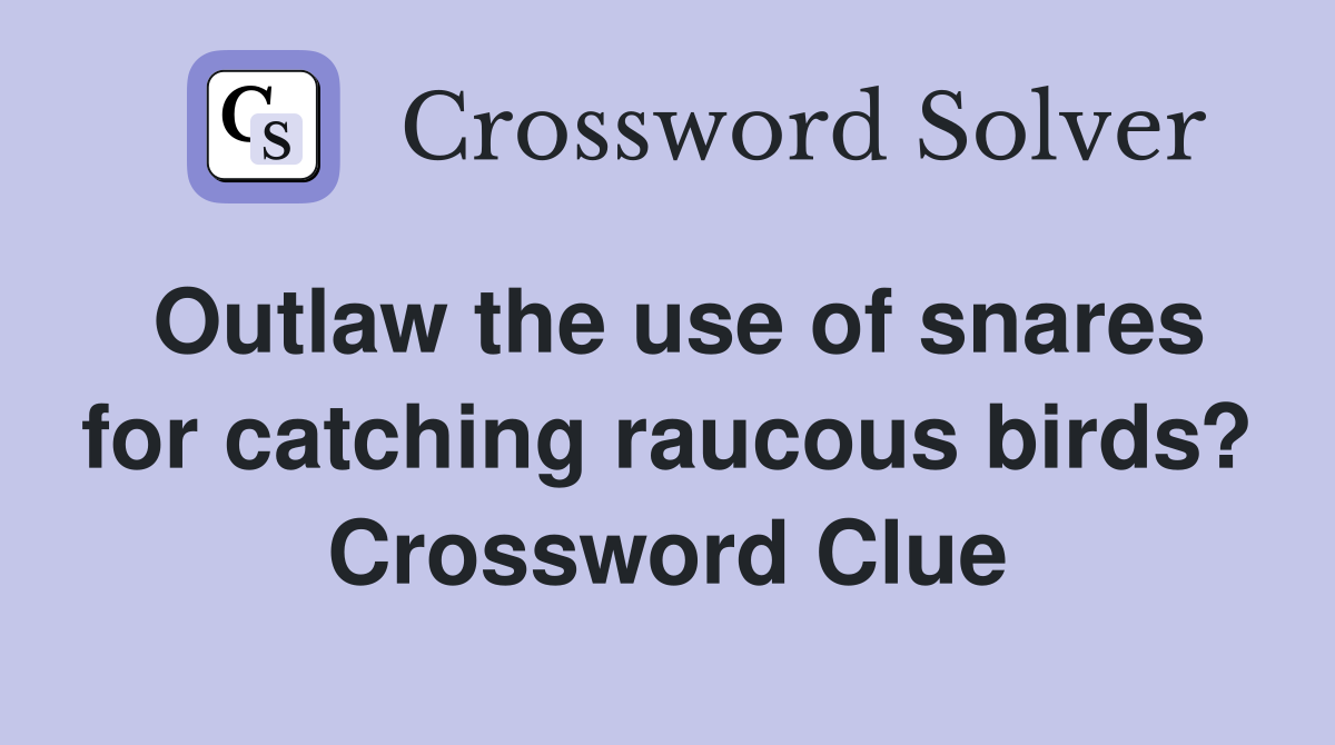 Outlaw the use of snares for catching raucous birds? Crossword Clue