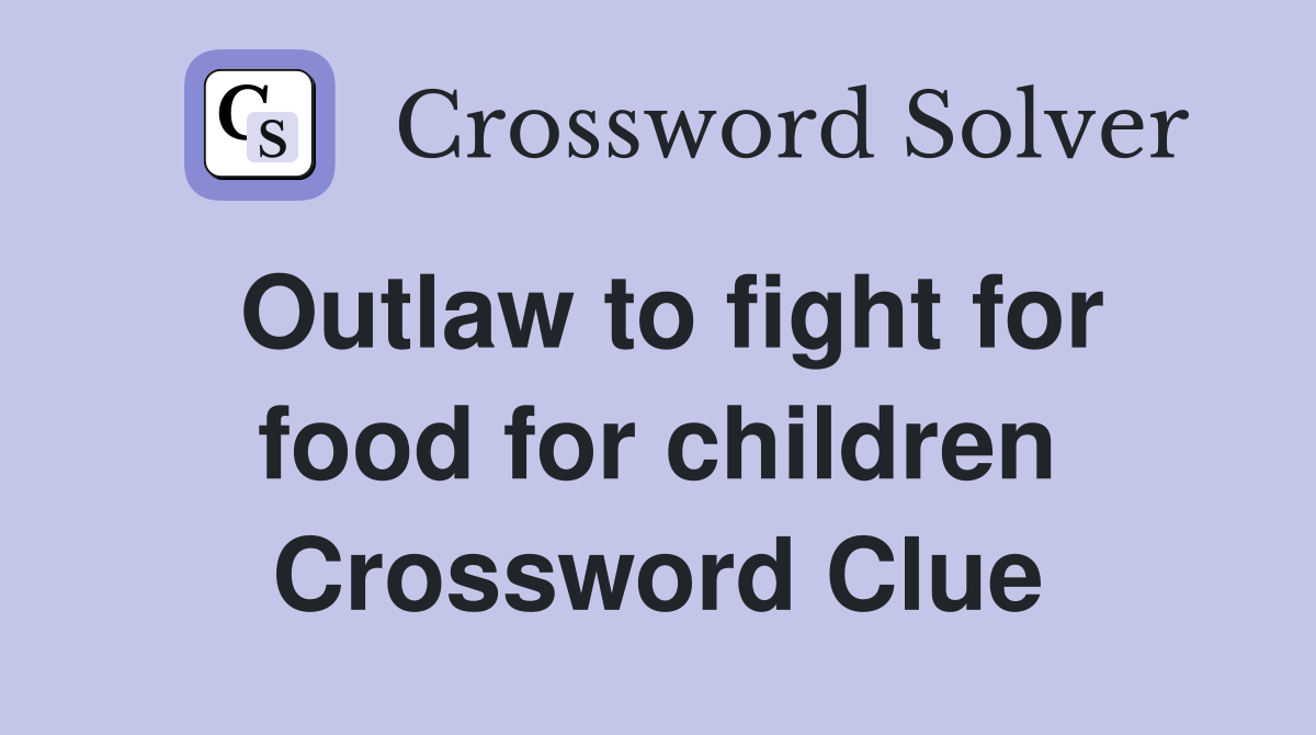 Outlaw to fight for food for children Crossword Clue