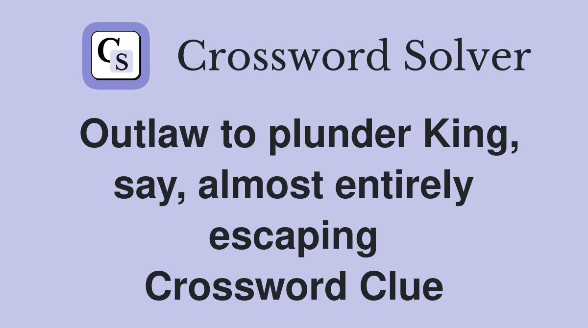 Outlaw to plunder King, say, almost entirely escaping Crossword Clue
