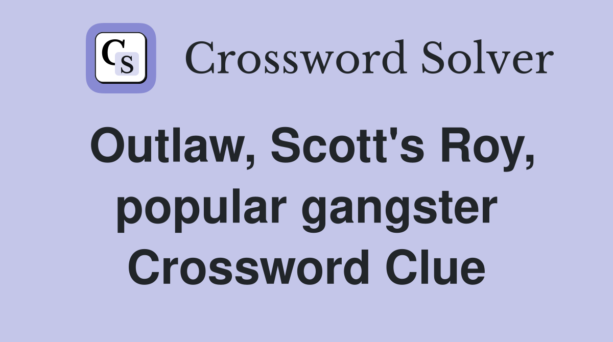Outlaw, Scott's Roy, popular gangster Crossword Clue