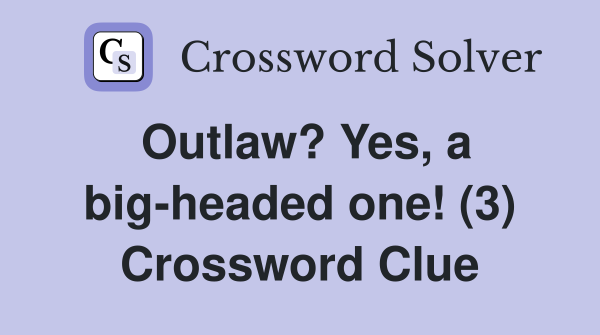 Outlaw? Yes, a big-headed one! (3) Crossword Clue