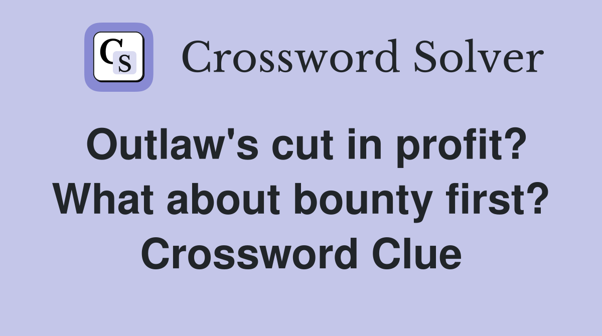 Outlaw's cut in profit? What about bounty first? Crossword Clue