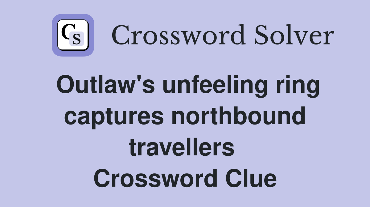 Outlaw's unfeeling ring captures northbound travellers  Crossword Clue