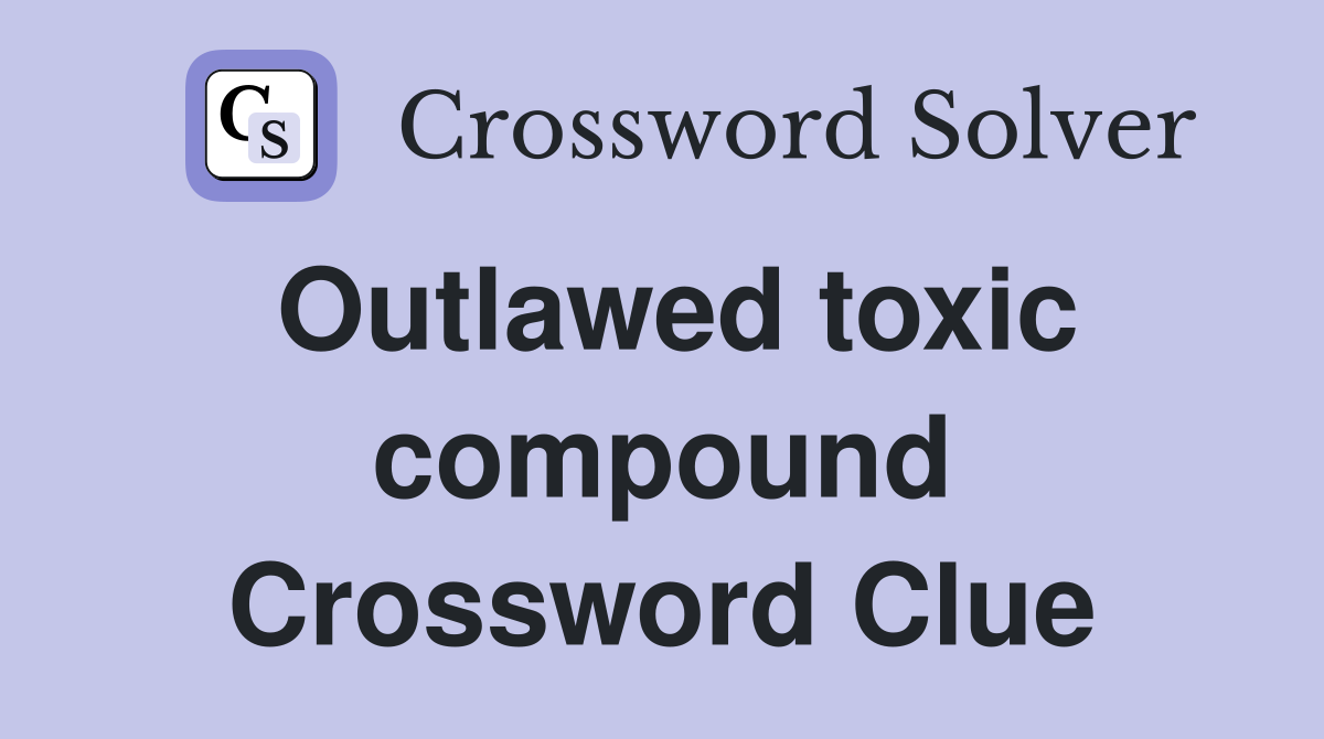 Outlawed toxic compound Crossword Clue