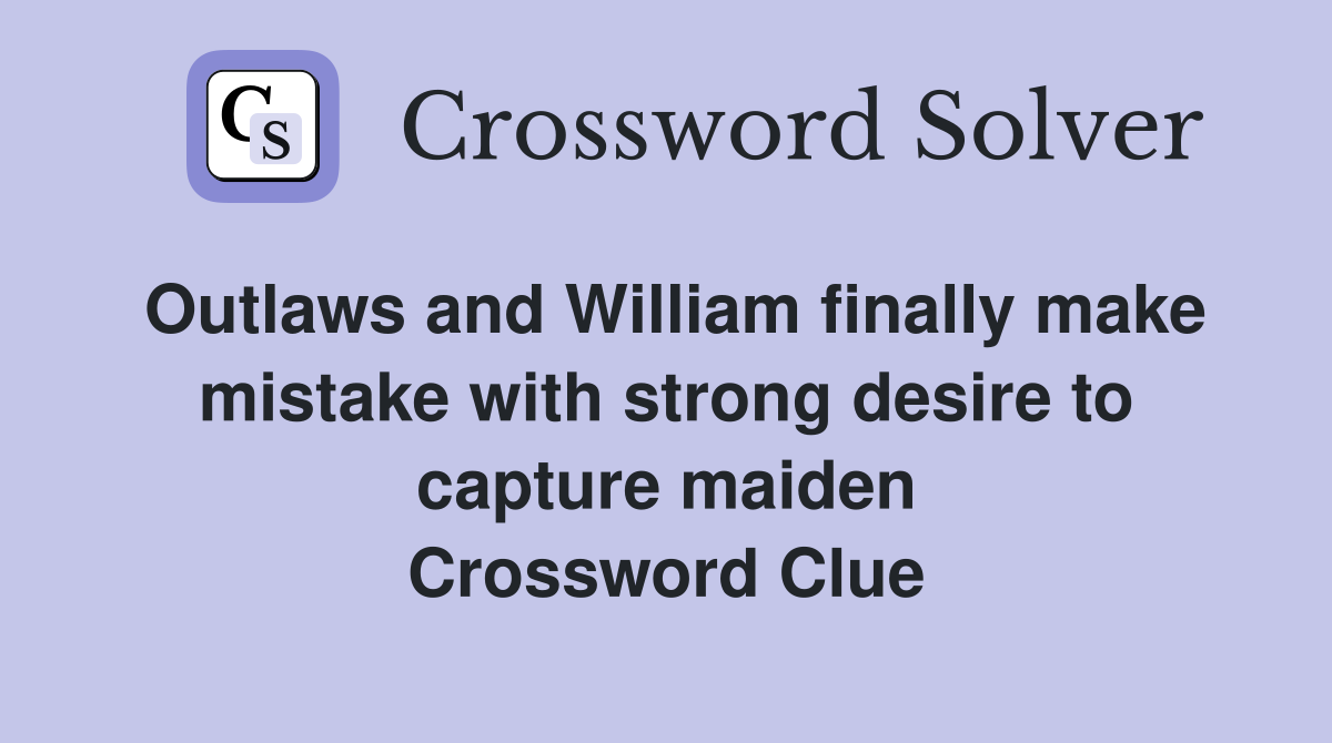 Outlaws and William finally make mistake with strong desire to capture maiden Crossword Clue