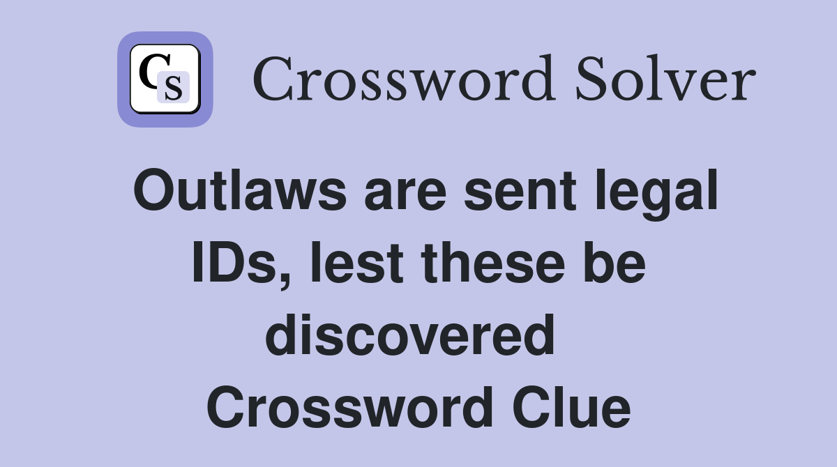 Outlaws are sent legal IDs, lest these be discovered  Crossword Clue