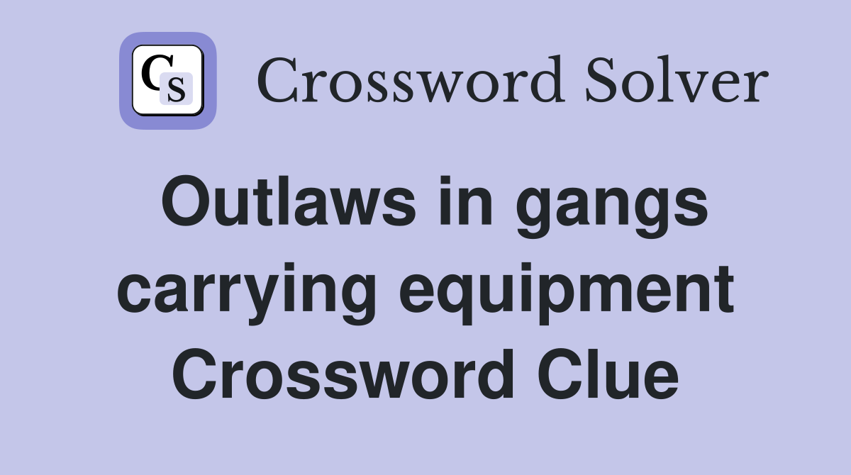 Outlaws in gangs carrying equipment Crossword Clue