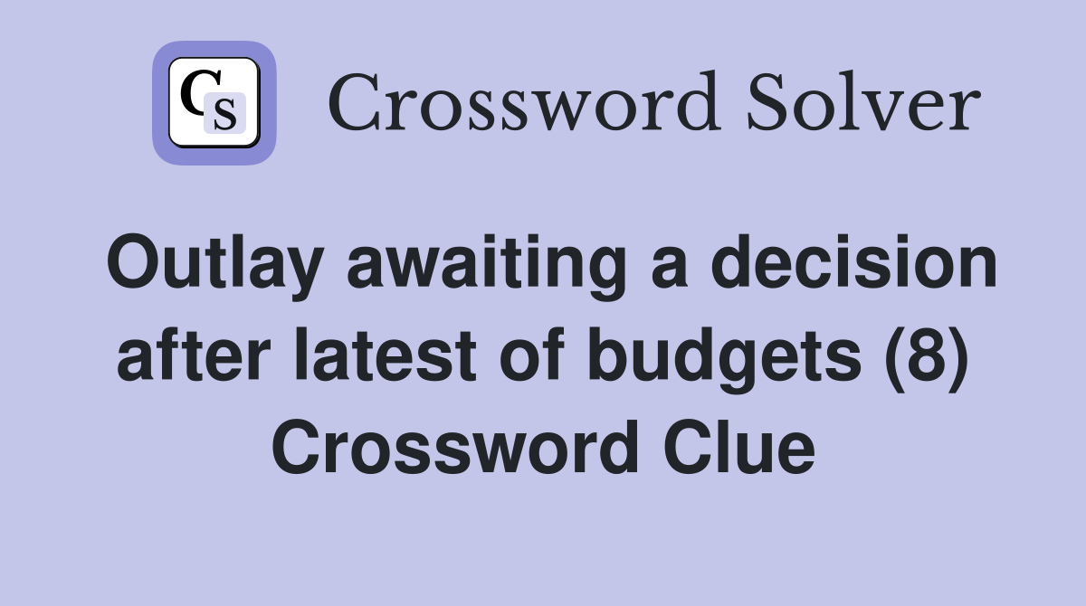 Outlay awaiting a decision after latest of budgets (8) Crossword Clue