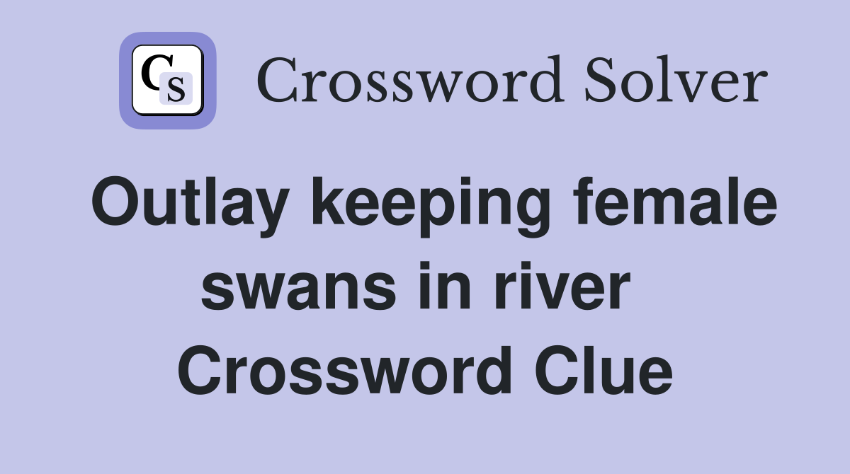 Outlay keeping female swans in river  Crossword Clue