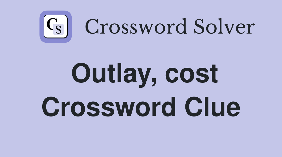 Outlay, cost Crossword Clue